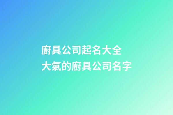 廚具公司起名大全 大氣的廚具公司名字-第1張-公司起名-玄機派
